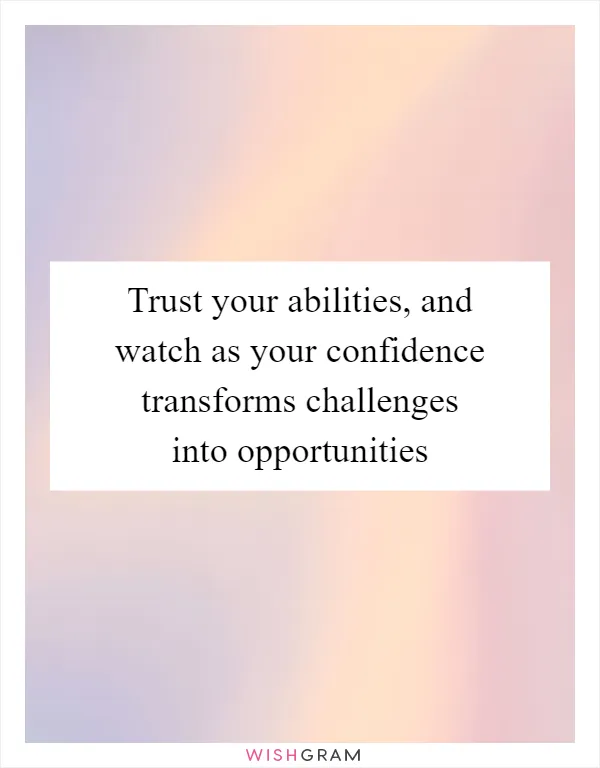 Trust your abilities, and watch as your confidence transforms challenges into opportunities