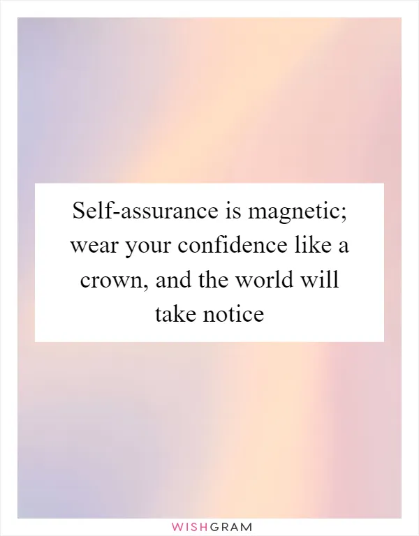 Self-assurance is magnetic; wear your confidence like a crown, and the world will take notice