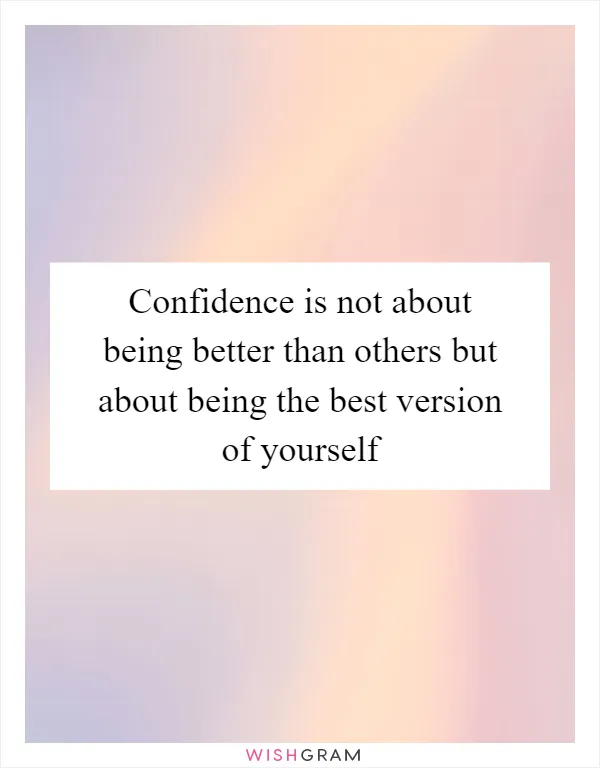 Confidence is not about being better than others but about being the best version of yourself