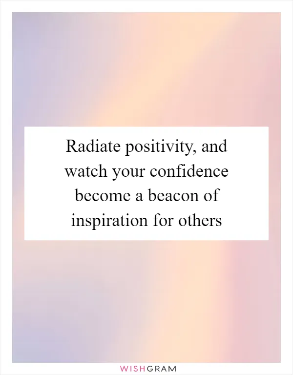 Radiate positivity, and watch your confidence become a beacon of inspiration for others