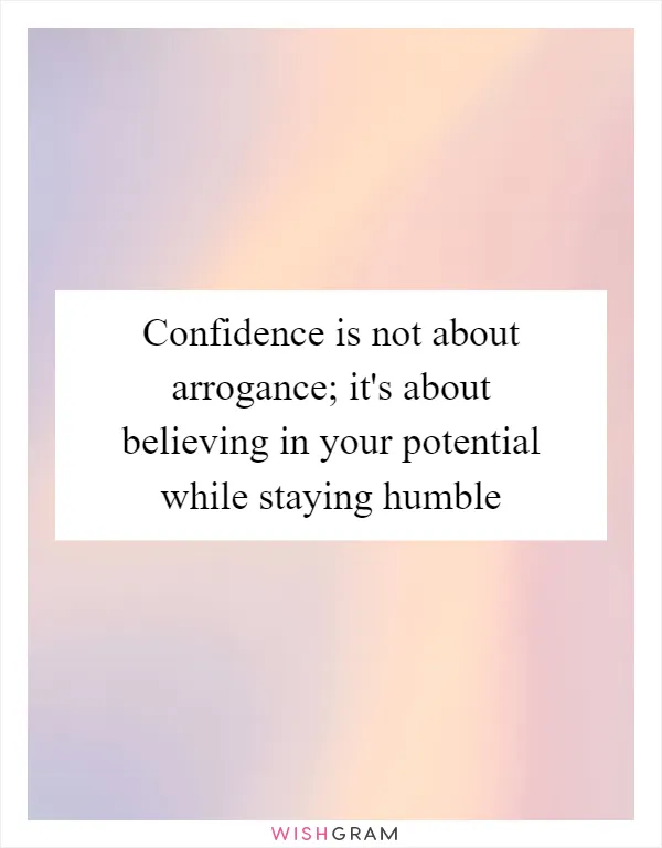 Confidence is not about arrogance; it's about believing in your potential while staying humble