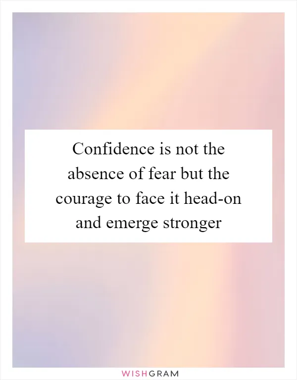 Confidence is not the absence of fear but the courage to face it head-on and emerge stronger