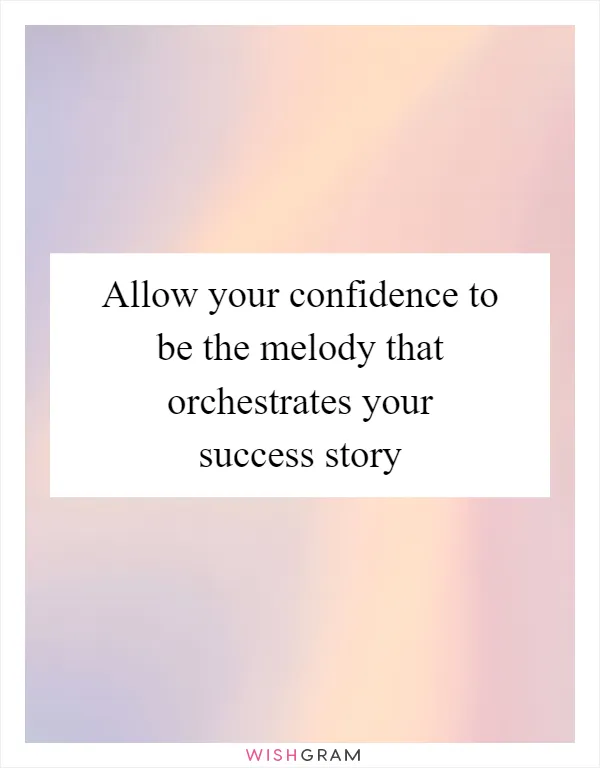 Allow your confidence to be the melody that orchestrates your success story