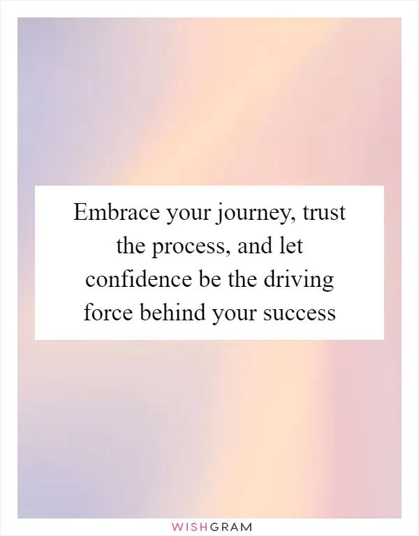 Embrace your journey, trust the process, and let confidence be the driving force behind your success