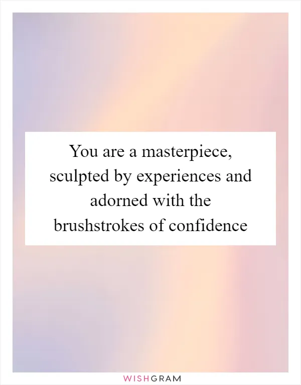 You are a masterpiece, sculpted by experiences and adorned with the brushstrokes of confidence