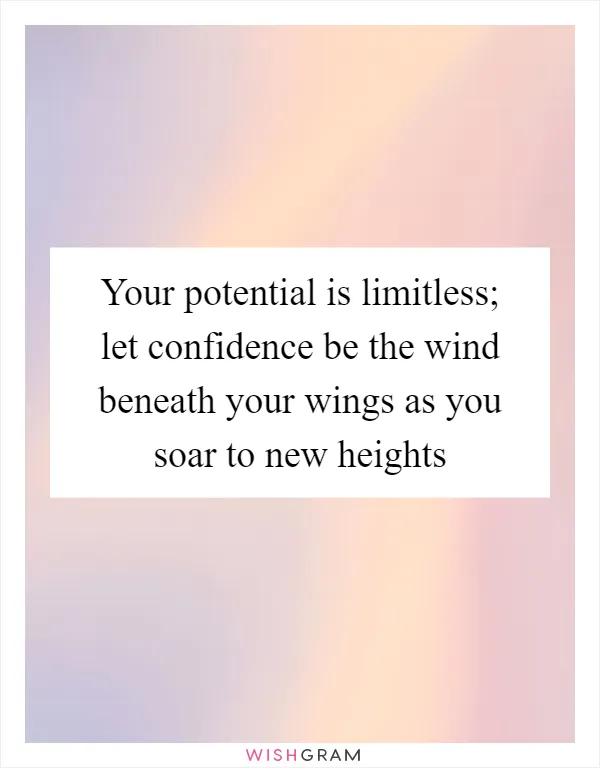 Your potential is limitless; let confidence be the wind beneath your wings as you soar to new heights