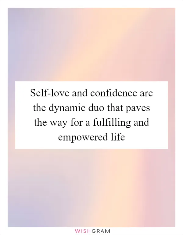 Self-love and confidence are the dynamic duo that paves the way for a fulfilling and empowered life
