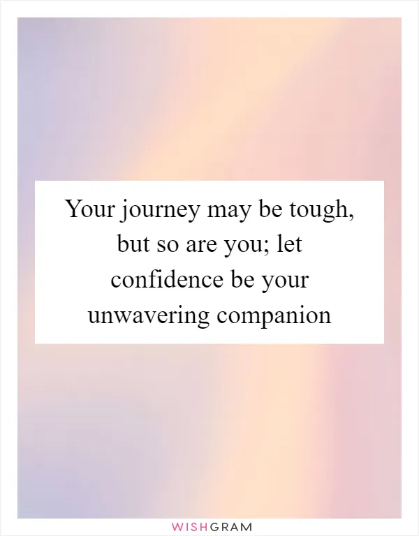 Your journey may be tough, but so are you; let confidence be your unwavering companion