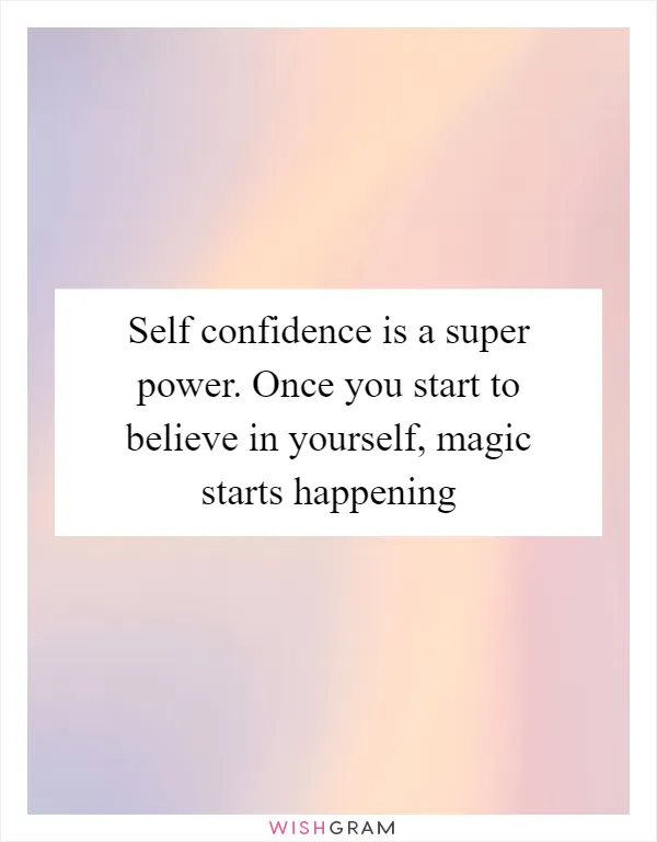 Self confidence is a super power. Once you start to believe in yourself, magic starts happening