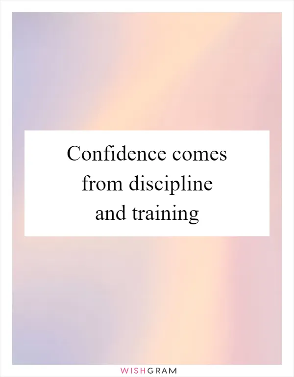 Confidence comes from discipline and training