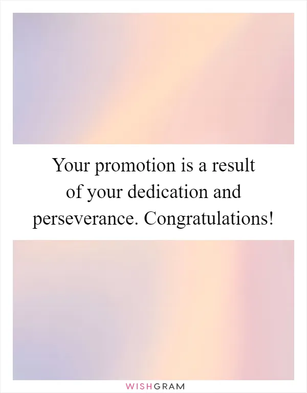 Your promotion is a result of your dedication and perseverance. Congratulations!