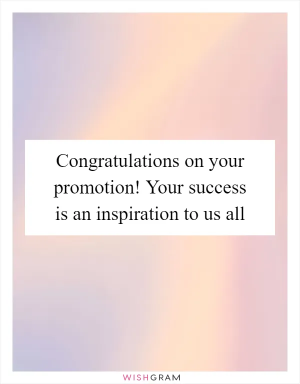 Congratulations on your promotion! Your success is an inspiration to us all