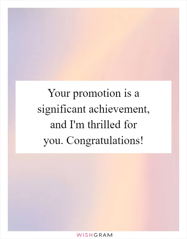 Your promotion is a significant achievement, and I'm thrilled for you. Congratulations!