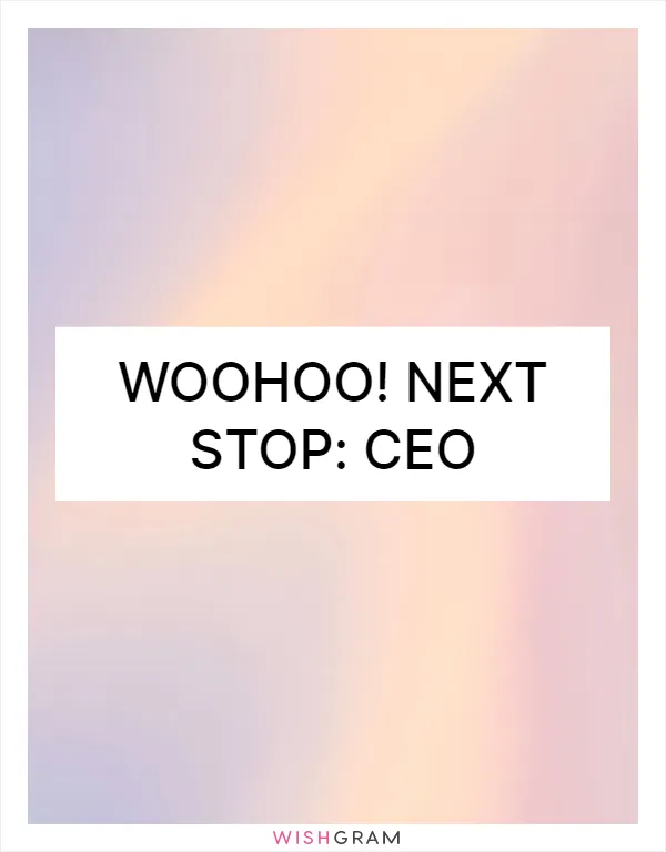 Woohoo! Next stop: CEO