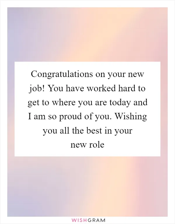 Congratulations on your new job! You have worked hard to get to where you are today and I am so proud of you. Wishing you all the best in your new role