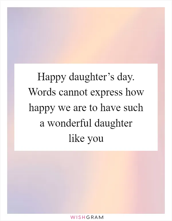 Happy daughter’s day. Words cannot express how happy we are to have such a wonderful daughter like you