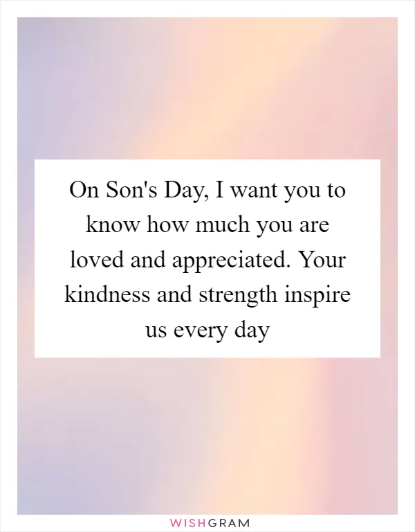 On Son's Day, I want you to know how much you are loved and appreciated. Your kindness and strength inspire us every day