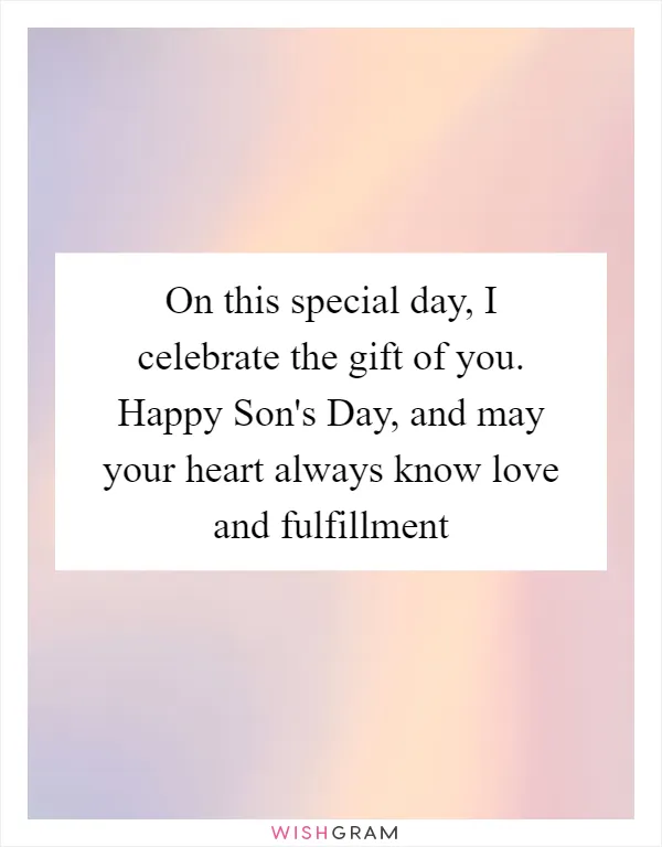 On this special day, I celebrate the gift of you. Happy Son's Day, and may your heart always know love and fulfillment