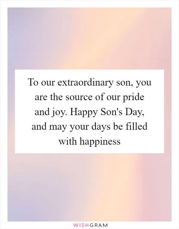 To our extraordinary son, you are the source of our pride and joy. Happy Son's Day, and may your days be filled with happiness