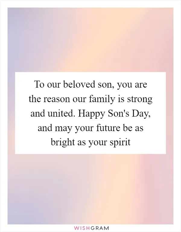 To our beloved son, you are the reason our family is strong and united. Happy Son's Day, and may your future be as bright as your spirit