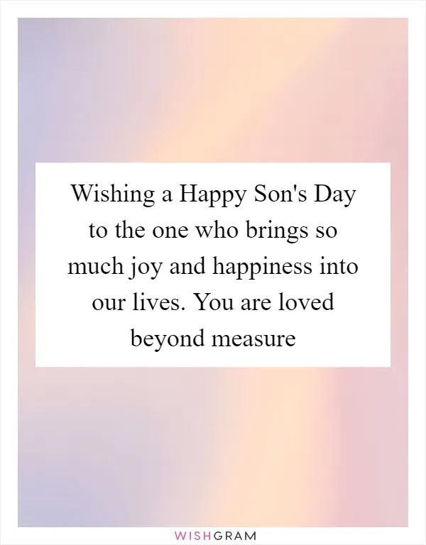 Wishing a Happy Son's Day to the one who brings so much joy and happiness into our lives. You are loved beyond measure