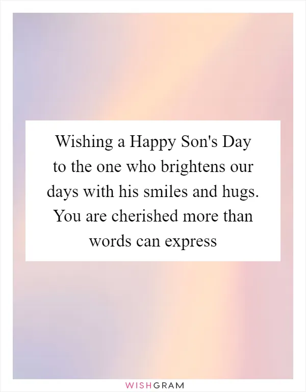 Wishing a Happy Son's Day to the one who brightens our days with his smiles and hugs. You are cherished more than words can express