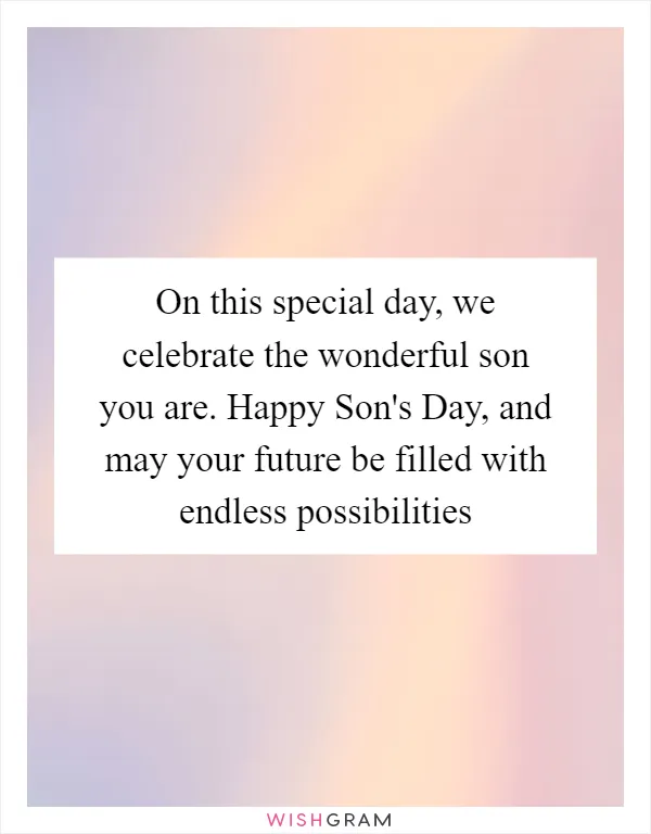 On this special day, we celebrate the wonderful son you are. Happy Son's Day, and may your future be filled with endless possibilities
