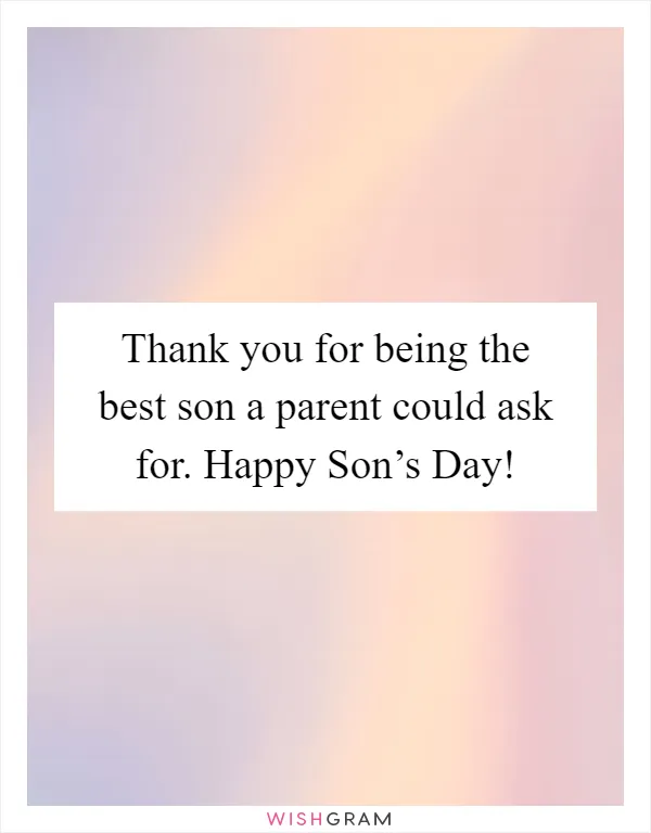 Thank you for being the best son a parent could ask for. Happy Son’s Day!