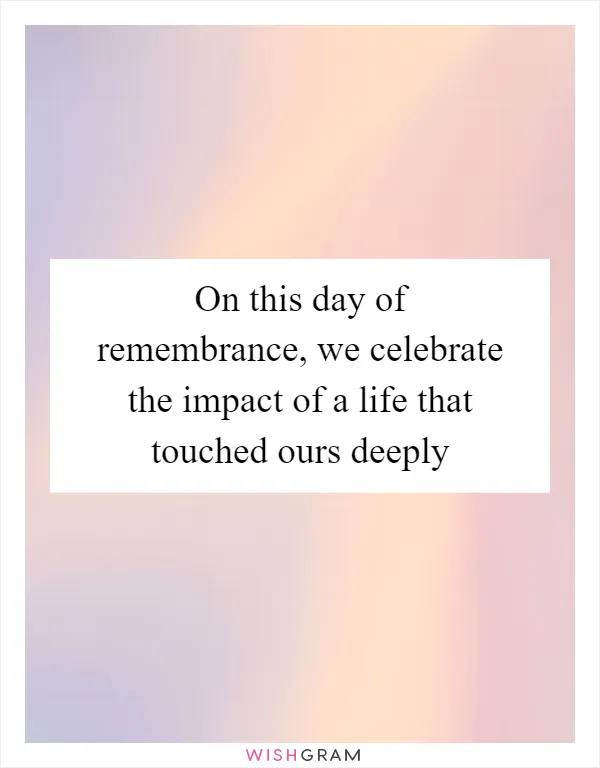 On this day of remembrance, we celebrate the impact of a life that touched ours deeply