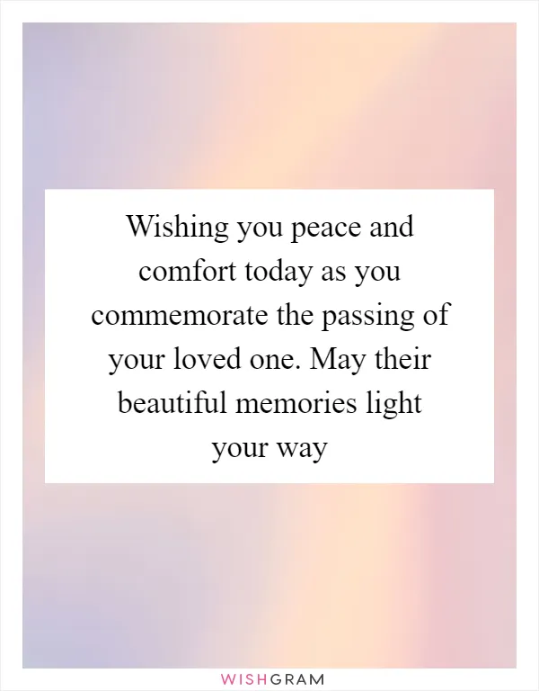 Wishing you peace and comfort today as you commemorate the passing of your loved one. May their beautiful memories light your way