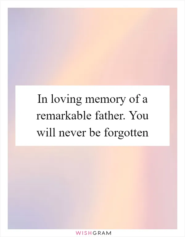 In loving memory of a remarkable father. You will never be forgotten
