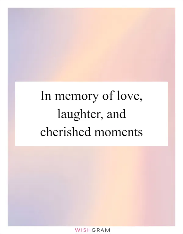 In memory of love, laughter, and cherished moments