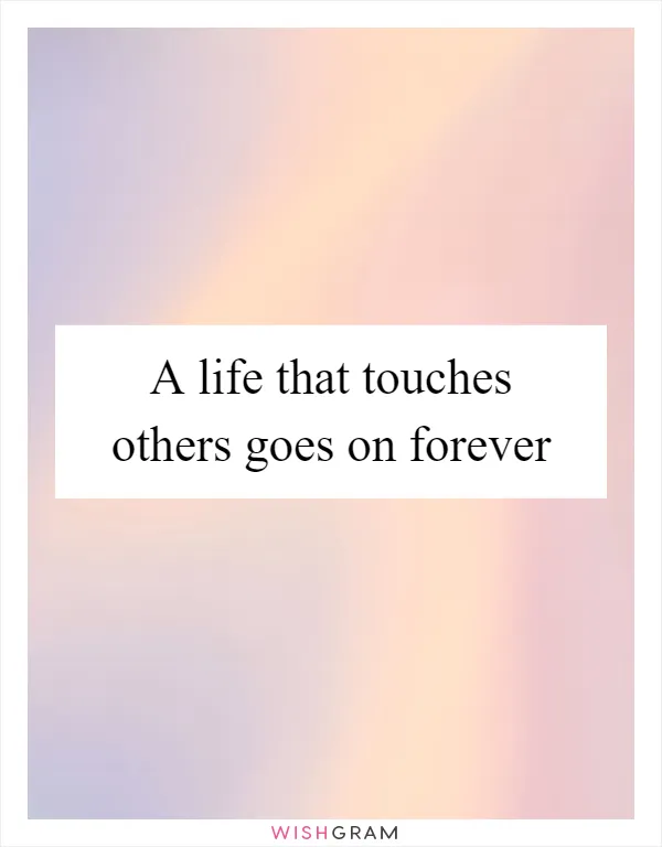 A life that touches others goes on forever