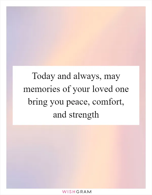 Today and always, may memories of your loved one bring you peace, comfort, and strength