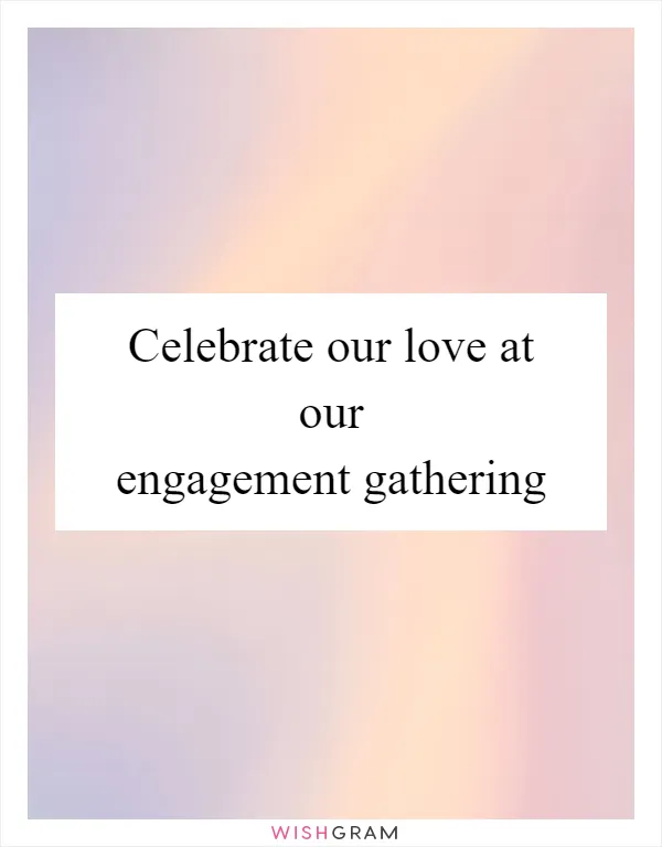 Celebrate our love at our engagement gathering