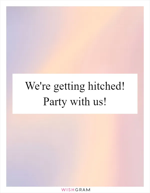 We're getting hitched! Party with us!
