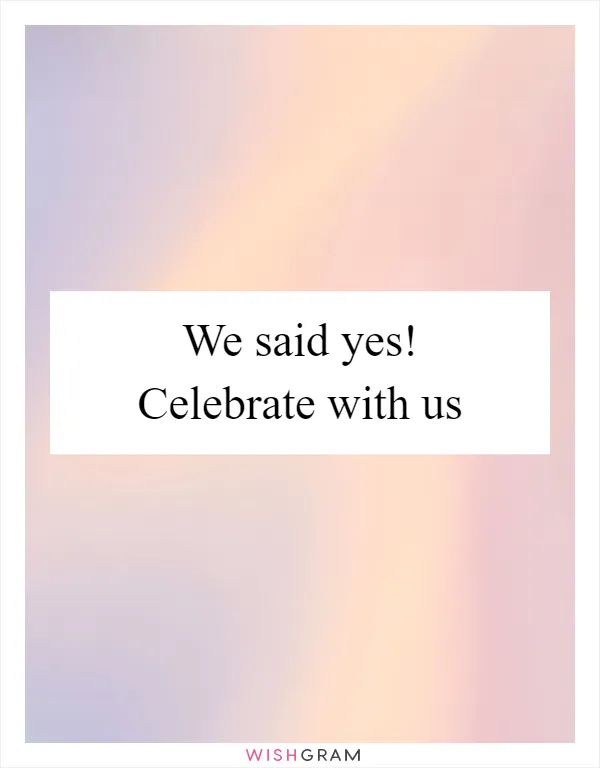 We said yes! Celebrate with us