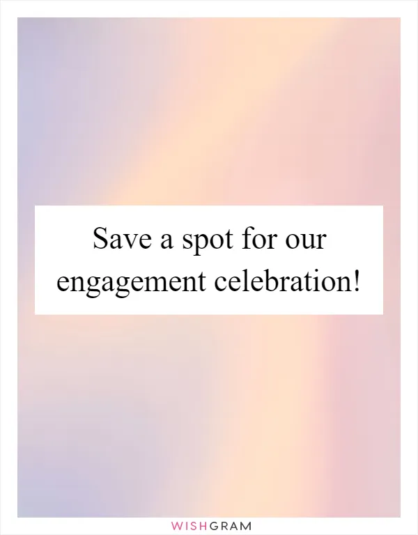 Save a spot for our engagement celebration!