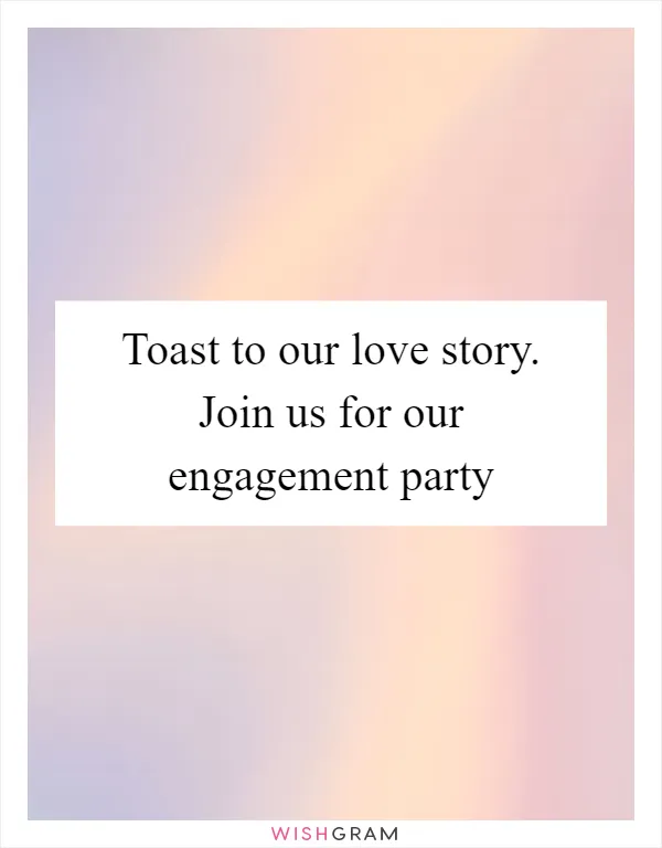 Toast to our love story. Join us for our engagement party