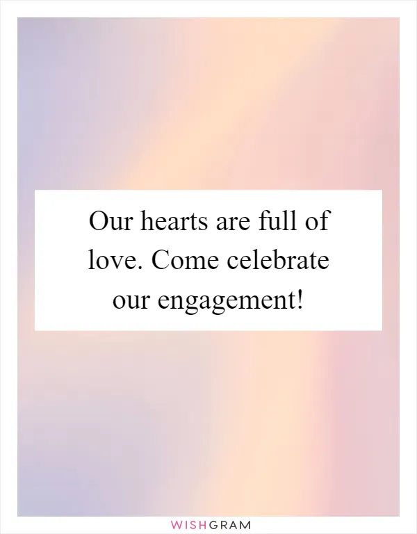 Our hearts are full of love. Come celebrate our engagement!