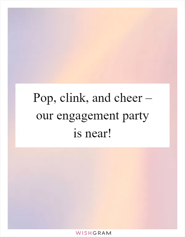 Pop, clink, and cheer – our engagement party is near!