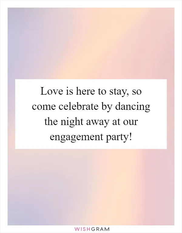 Love is here to stay, so come celebrate by dancing the night away at our engagement party!