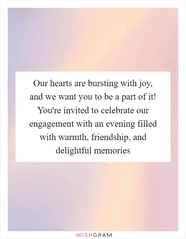 Our hearts are bursting with joy, and we want you to be a part of it! You're invited to celebrate our engagement with an evening filled with warmth, friendship, and delightful memories