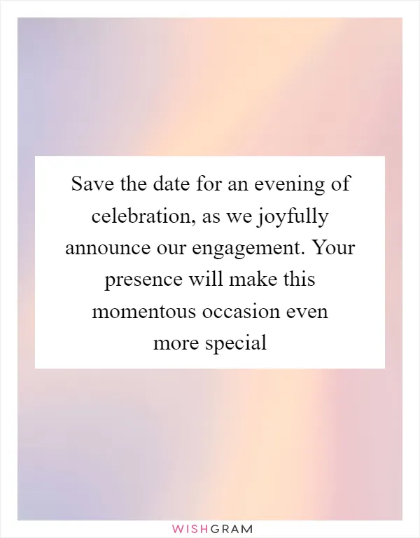 Save the date for an evening of celebration, as we joyfully announce our engagement. Your presence will make this momentous occasion even more special