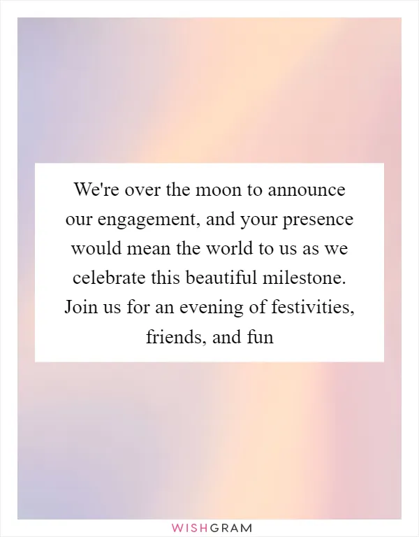 We're over the moon to announce our engagement, and your presence would mean the world to us as we celebrate this beautiful milestone. Join us for an evening of festivities, friends, and fun