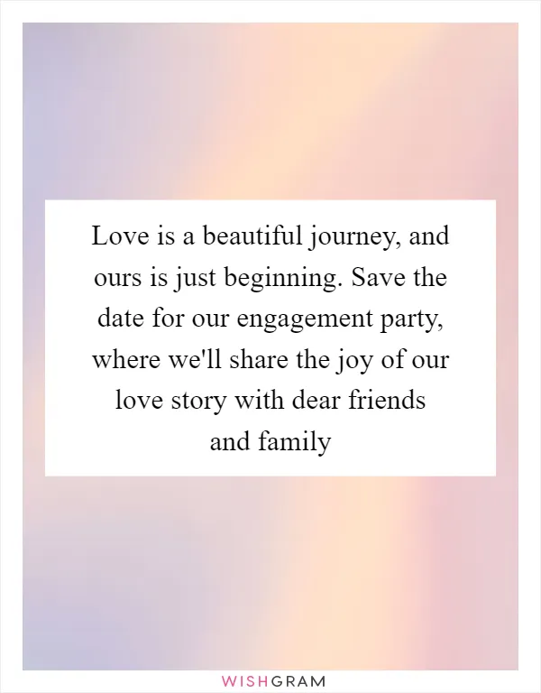 Love is a beautiful journey, and ours is just beginning. Save the date for our engagement party, where we'll share the joy of our love story with dear friends and family