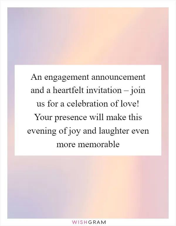 An engagement announcement and a heartfelt invitation – join us for a celebration of love! Your presence will make this evening of joy and laughter even more memorable