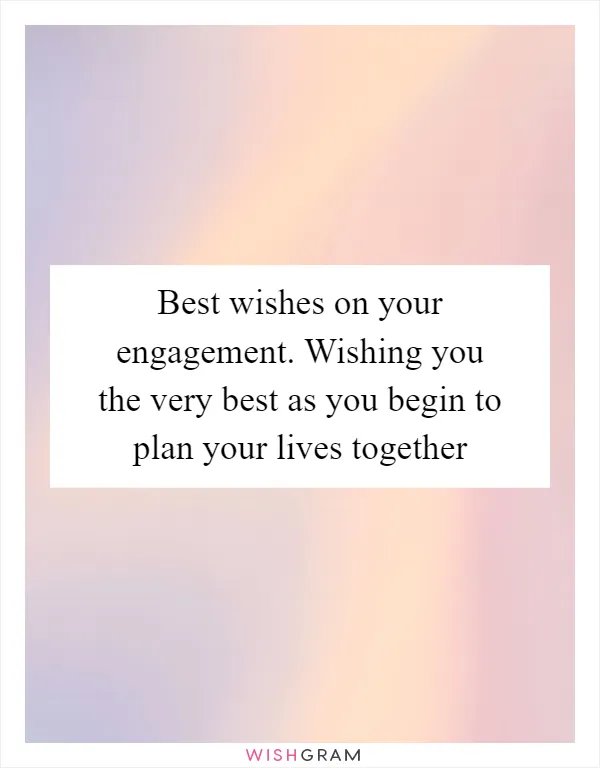 Best wishes on your engagement. Wishing you the very best as you begin to plan your lives together