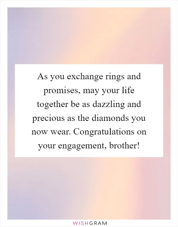 As you exchange rings and promises, may your life together be as dazzling and precious as the diamonds you now wear. Congratulations on your engagement, brother!