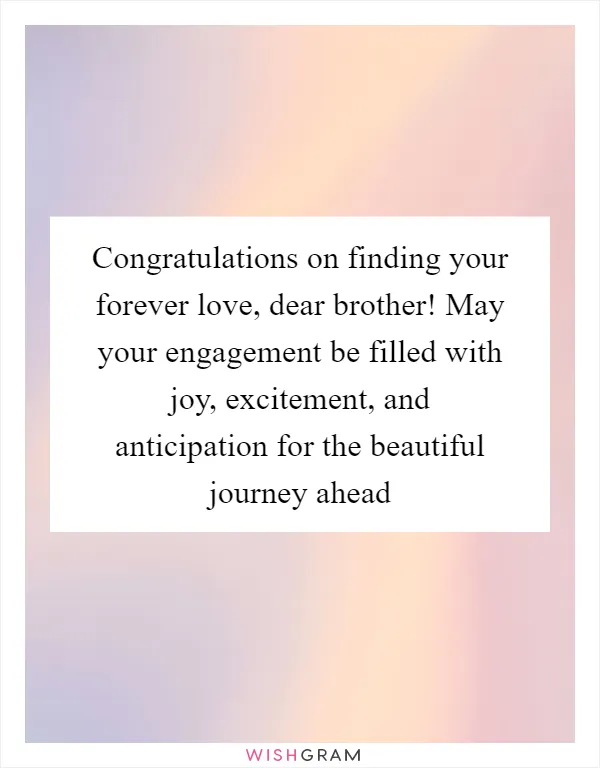 Congratulations on finding your forever love, dear brother! May your engagement be filled with joy, excitement, and anticipation for the beautiful journey ahead